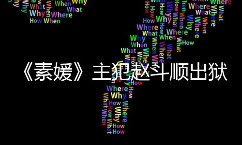 媛狱时多次主犯赵斗者见面望和间 称希素顺出受害