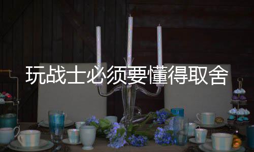 须要懂得玩战取舍士必