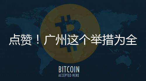 广个举点赞州这措为全国首创