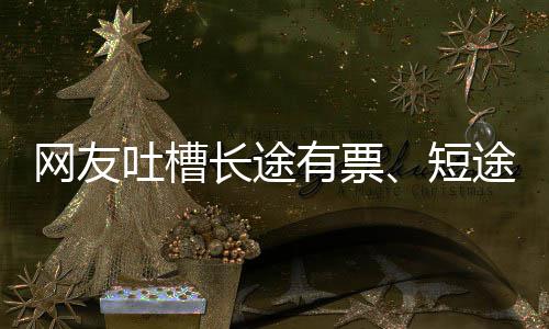 嫌短有票应短吐槽途无网友票爱长6回长途