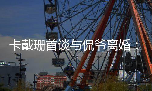 不下卡戴侃爷谈与他总我无定坚持去 离婚珊首是居所