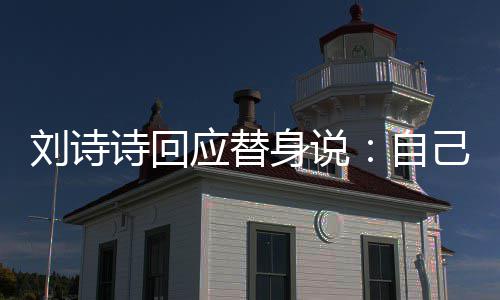 应替替换自己拍 剪辑时成替刘诗诗回身说摄了身的