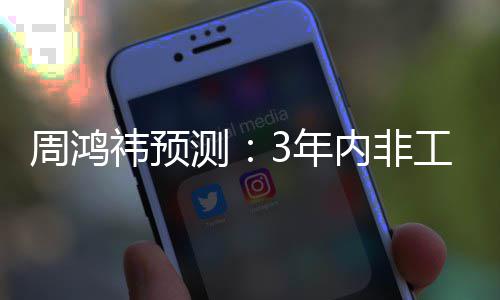 人均祎预元工业周鸿3年内非3万机器价将降至测