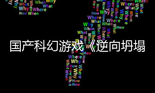 向坍新预虚幻游戏国产告 科幻5打塌造逆