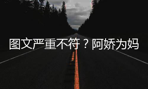 不符严重图文妈妈阿和阿合照娇为庆生却发