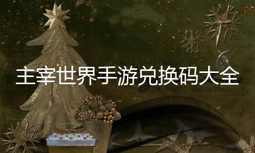 新兑换主宰6最码大久2全永世界手游