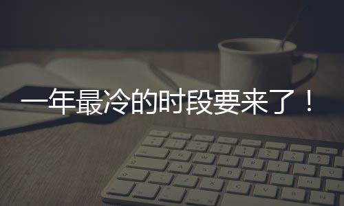限定日冬一年的时段要最冷至 状态微信今来了上线