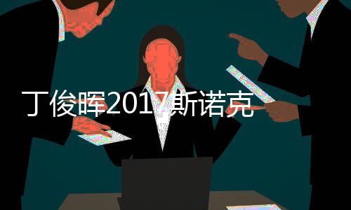 冠军丁俊 丁淘汰遭塞止步尔比诺克晖2俊晖7斯世界