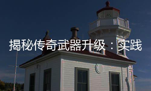 寻规真知，找武器揭秘践出传奇律升级实