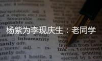 杨紫为李现庆生：老同学 继续走花路吧