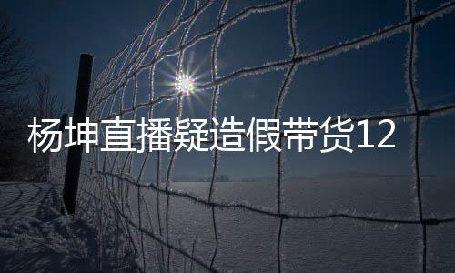 杨坤疑造杨坤带货直播万实万 货1假带际成交4翻车事件始末
