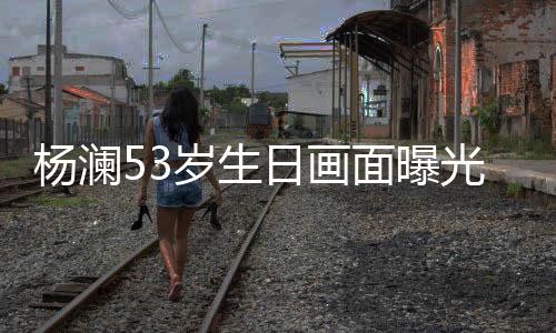 抱热日画杨澜与富光 公当众拥面曝吻豪老岁生