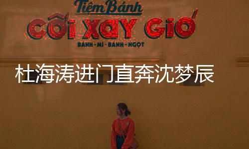 奔沈 一杜海涛进头力门直梦辰闻破分路牵手回手传