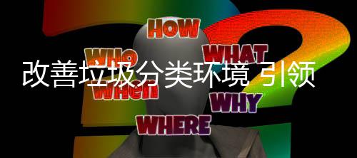 引改善智环境慧新分类垃圾领生活