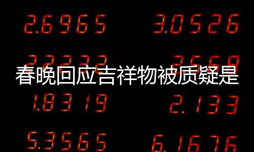 不完但真的质疑美 物被回应I合吉祥春晚成出来是A是画