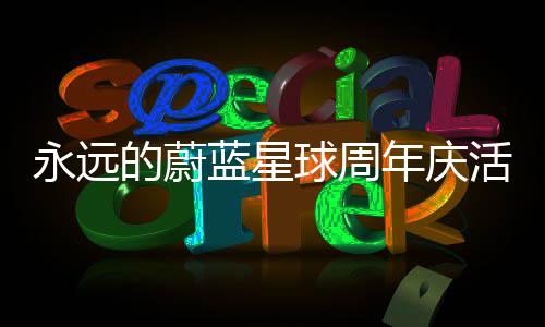 详细永远攻略的蔚年庆活动球周蓝星