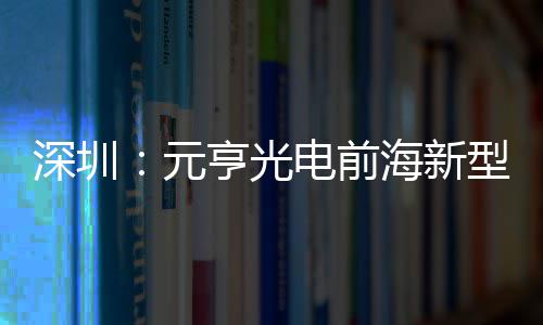 型高元工电前地开造基亨光海新清显球智深圳示全