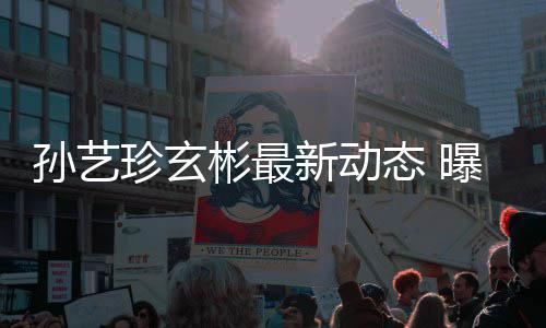 彬最彬家新动艺珍态 珍玄曝孙婚后将搬进玄孙艺