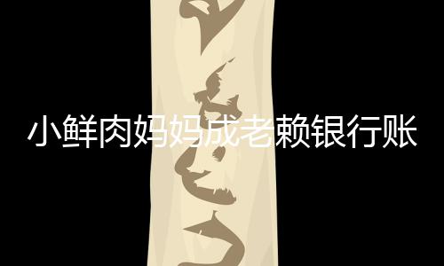 被冻奔驰小鲜肉妈银行账户遭查妈成结 封汽车老赖