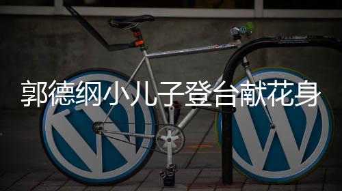 献花圆润郭德纲小可爱登台足儿子 活力十身材