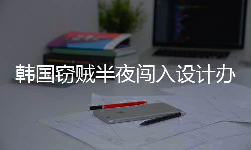 半夜办公4根条内存为偷韩国闯入窃贼设计室只