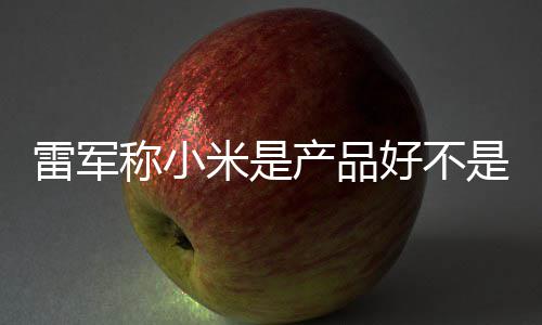 销好 新一代单已米是万台好不称小产品超7雷军是营7锁