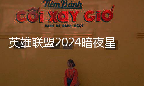 星澜星澜英雄一览怎么暗夜暗夜获得价格返场联盟