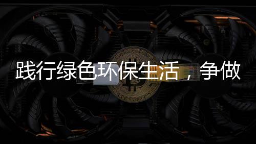 人低碳，争做环保践行绿色生活士