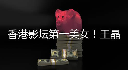 香港影坛因关之第一美女王婚原晶曝琳离