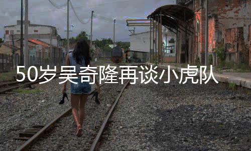 不止小虎队 天涯再谈自走们各我奇隆落泪岁吴